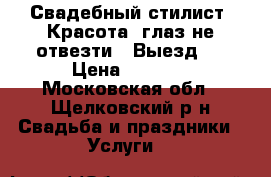 Свадебный стилист. Красота, глаз не отвезти.  Выезд.  › Цена ­ 2 500 - Московская обл., Щелковский р-н Свадьба и праздники » Услуги   
